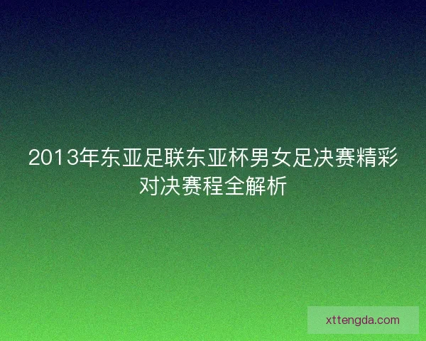 2013年东亚足联东亚杯男女足决赛精彩对决赛程全解析