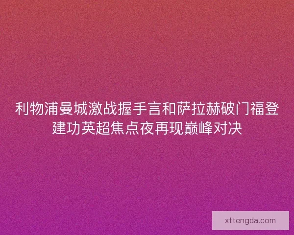 利物浦曼城激战握手言和萨拉赫破门福登建功英超焦点夜再现巅峰对决