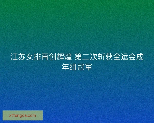 江苏女排再创辉煌 第二次斩获全运会成年组冠军